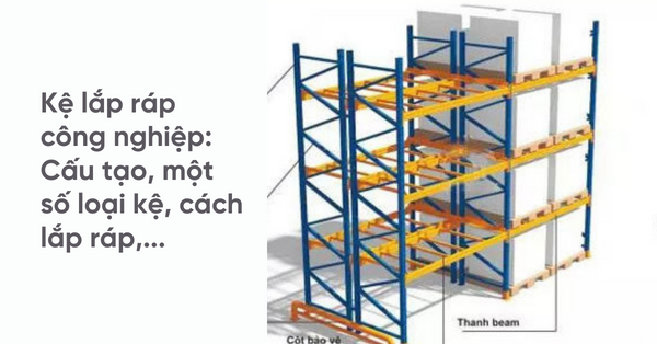 Kệ lắp ráp công nghiệp: Cấu tạo, một số loại kệ, cách lắp ráp,...