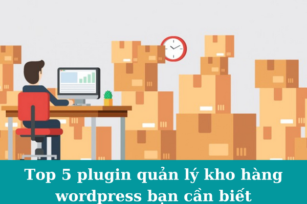 Top 5 plugin quản lý kho hàng wordpress bạn cần biết